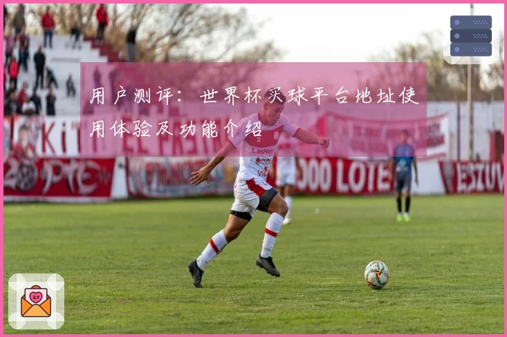 用户测评：世界杯买球平台地址使用体验及功能介绍