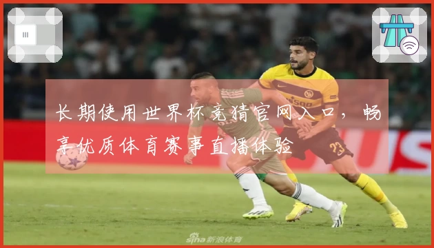 长期使用世界杯竞猜官网入口，畅享优质体育赛事直播体验
