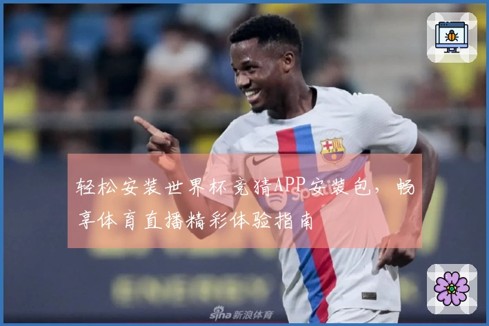 轻松安装世界杯竞猜APP安装包，畅享体育直播精彩体验指南