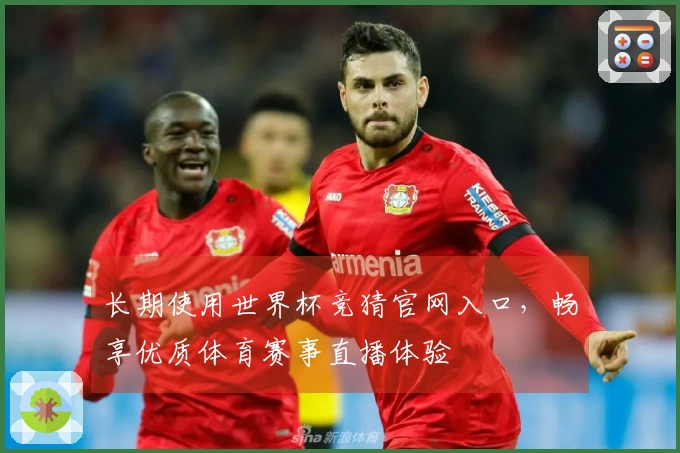 长期使用世界杯竞猜官网入口，畅享优质体育赛事直播体验