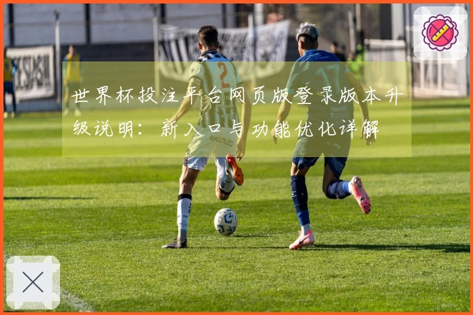 世界杯投注平台网页版登录版本升级说明：新入口与功能优化详解