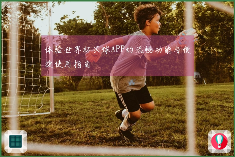 体验世界杯买球APP的流畅功能与便捷使用指南